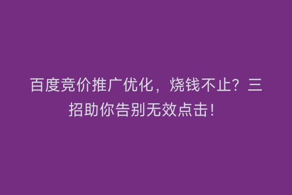 百度竞价推广优化，烧钱不止？三招助你告别无效点击！