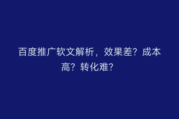 百度推广软文解析，效果差？成本高？转化难？