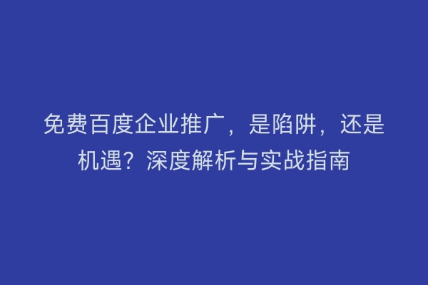 免费百度企业推广，是陷阱，还是机遇？深度解析与实战指南