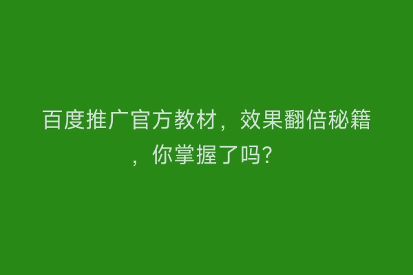 百度推广官方教材，效果翻倍秘籍，你掌握了吗？