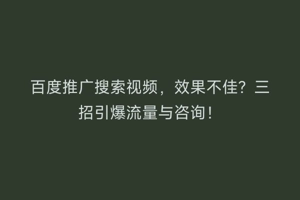 百度推广搜索视频，效果不佳？三招引爆流量与咨询！