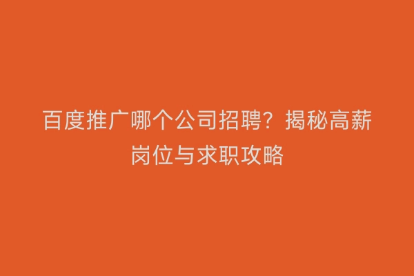 百度推广哪个公司招聘？揭秘高薪岗位与求职攻略