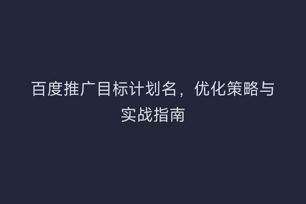 百度推广目标计划名，优化策略与实战指南