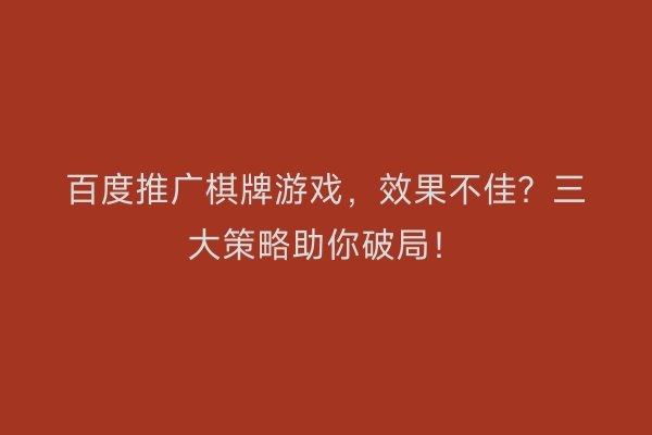 百度推广棋牌游戏，效果不佳？三大策略助你破局！