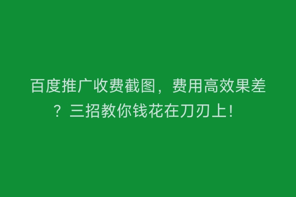 百度推广收费截图，费用高效果差？三招教你钱花在刀刃上！