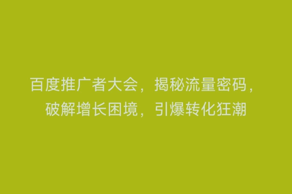 百度推广者大会，揭秘流量密码，破解增长困境，引爆转化狂潮
