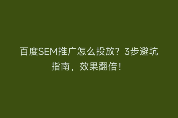 百度SEM推广怎么投放？3步避坑指南，效果翻倍！