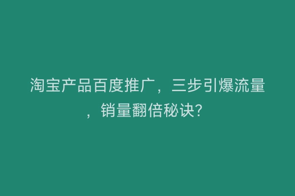 淘宝产品百度推广，三步引爆流量，销量翻倍秘诀？