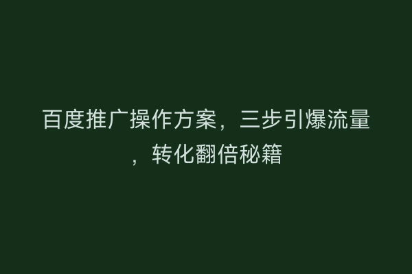 百度推广操作方案，三步引爆流量，转化翻倍秘籍