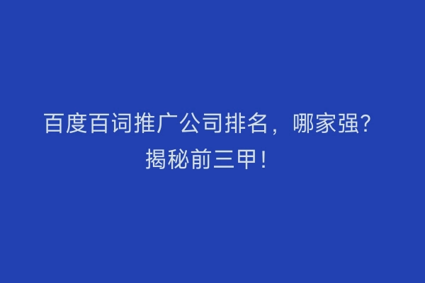 百度百词推广公司排名,哪家强?揭秘前三甲!