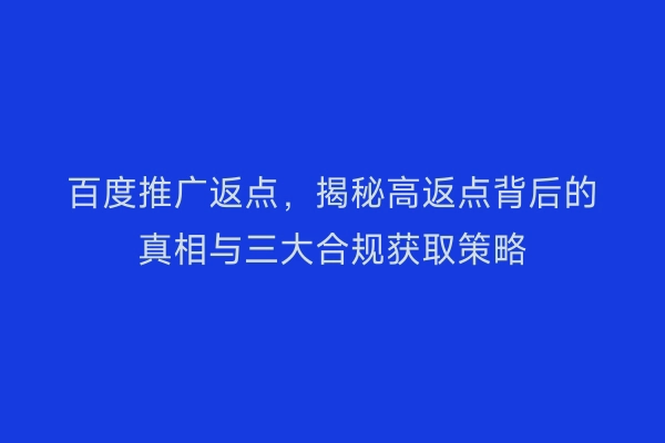 百度推广返点，揭秘高返点背后的真相与三大合规获取策略