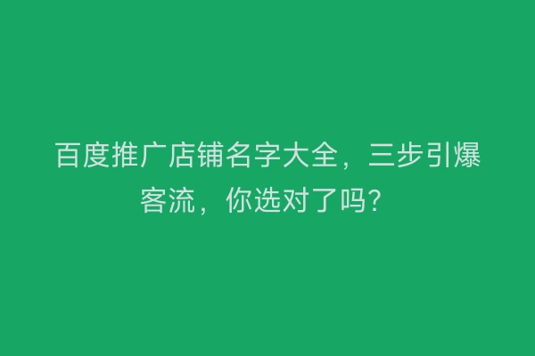 百度推广店铺名字大全，三步引爆客流，你选对了吗？