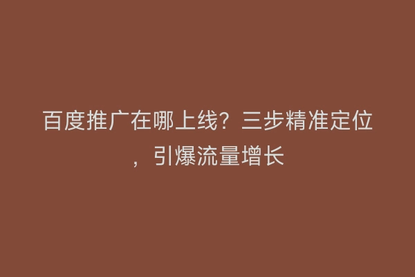 百度推广在哪上线？三步精准定位，引爆流量增长