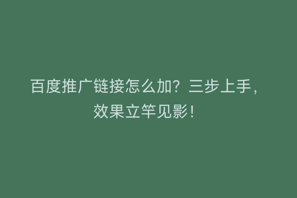 百度推广链接怎么加？三步上手，效果立竿见影！