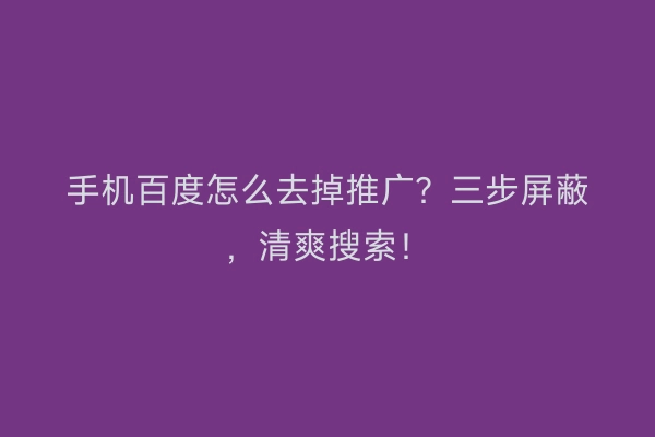 手机百度怎么去掉推广？三步屏蔽，清爽搜索！