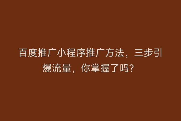 百度推广小程序推广方法，三步引爆流量，你掌握了吗？