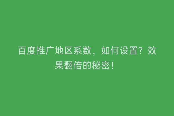 百度推广地区系数，如何设置？效果翻倍的秘密！
