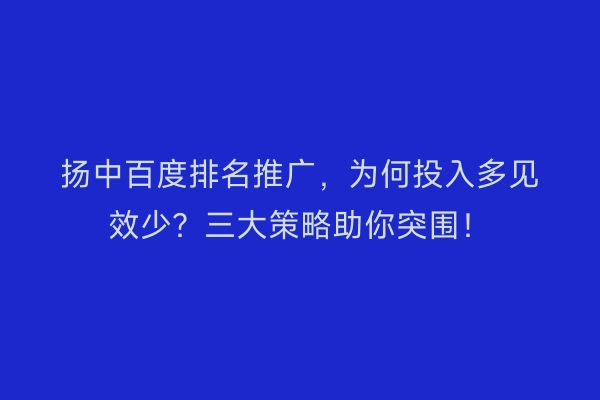扬中百度排名推广，为何投入多见效少？三大策略助你突围！
