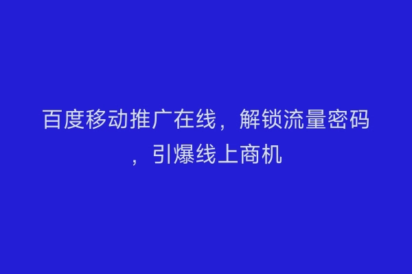 百度移动推广在线，解锁流量密码，引爆线上商机