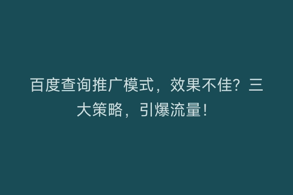 百度查询推广模式，效果不佳？三大策略，引爆流量！