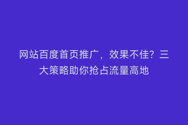 网站百度首页推广，效果不佳？三大策略助你抢占流量高地