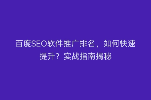 百度SEO软件推广排名，如何快速提升？实战指南揭秘