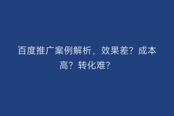 百度推广案例解析，效果差？成本高？转化难？