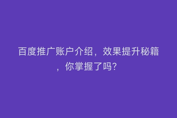 百度推广账户介绍，效果提升秘籍，你掌握了吗？