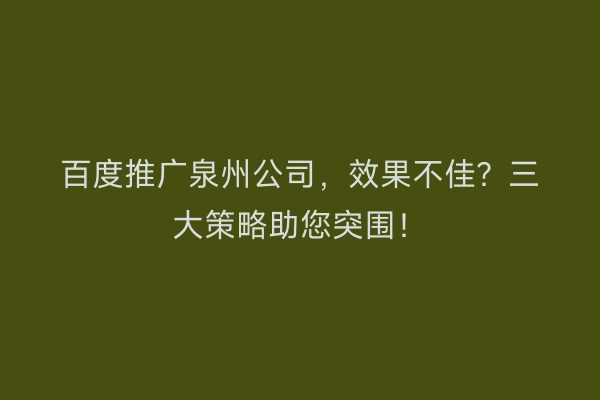 百度推广泉州公司，效果不佳？三大策略助您突围！