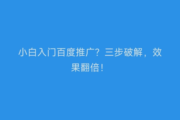 小白入门百度推广？三步破解，效果翻倍！