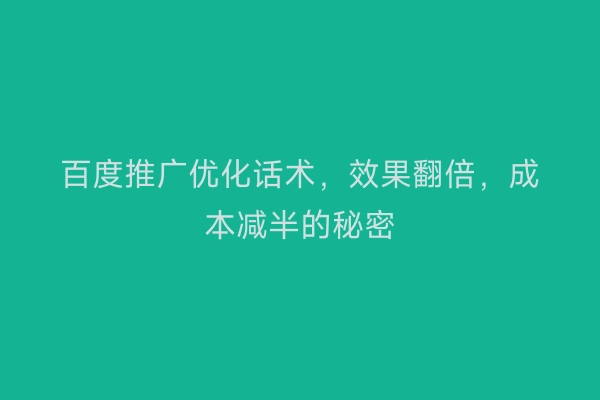 百度推广优化话术，效果翻倍，成本减半的秘密