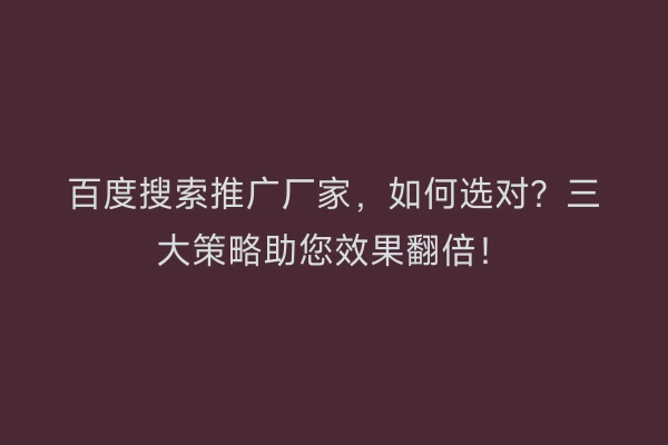 百度搜索推广厂家，如何选对？三大策略助您效果翻倍！