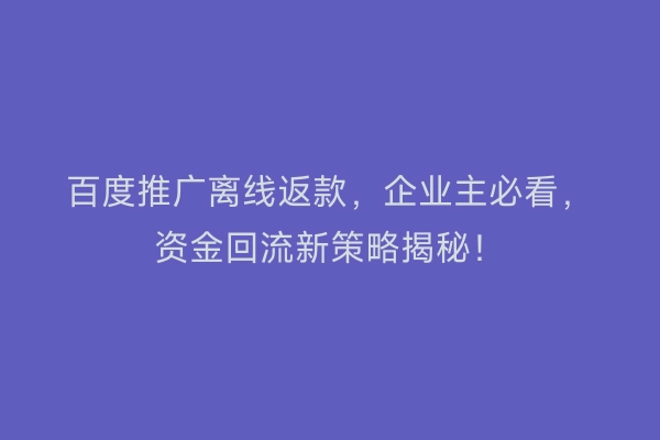 百度推广离线返款，企业主必看，资金回流新策略揭秘！