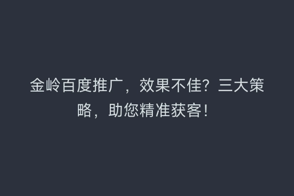 金岭百度推广，效果不佳？三大策略，助您精准获客！