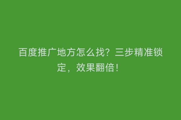 百度推广地方怎么找？三步精准锁定，效果翻倍！