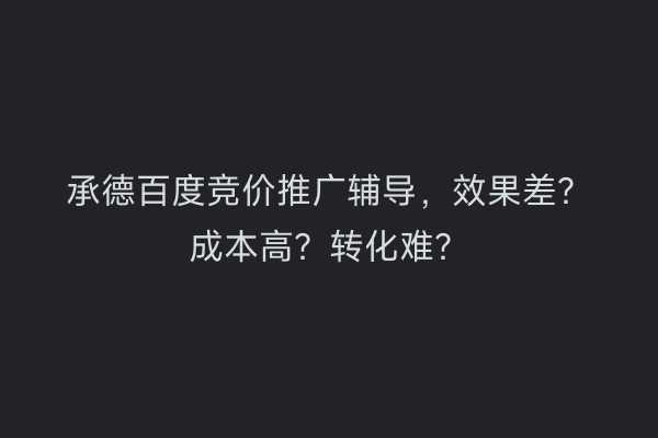 承德百度竞价推广辅导，效果差？成本高？转化难？