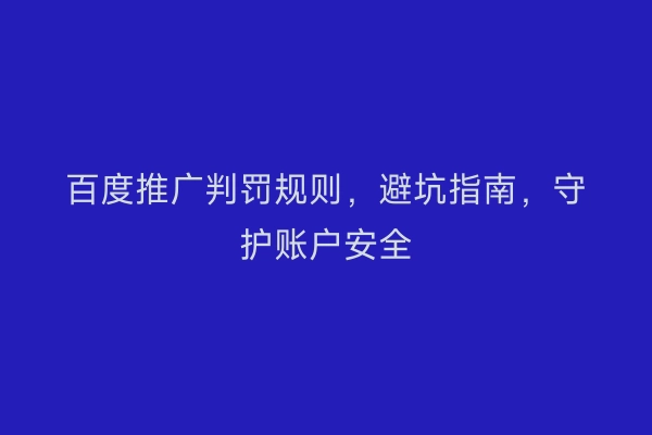 百度推广判罚规则，避坑指南，守护账户安全