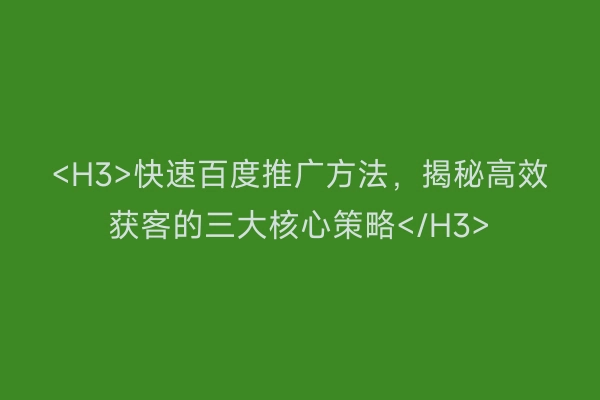 <H3>快速百度推广方法，揭秘高效获客的三大核心策略</H3>