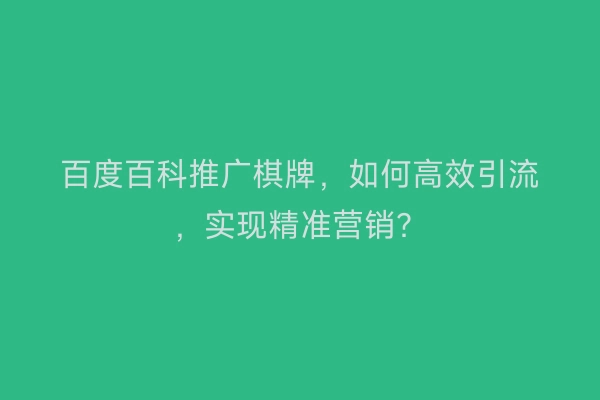 百度百科推广棋牌，如何高效引流，实现精准营销？