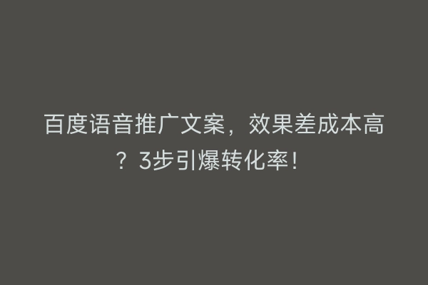 百度语音推广文案，效果差成本高？3步引爆转化率！