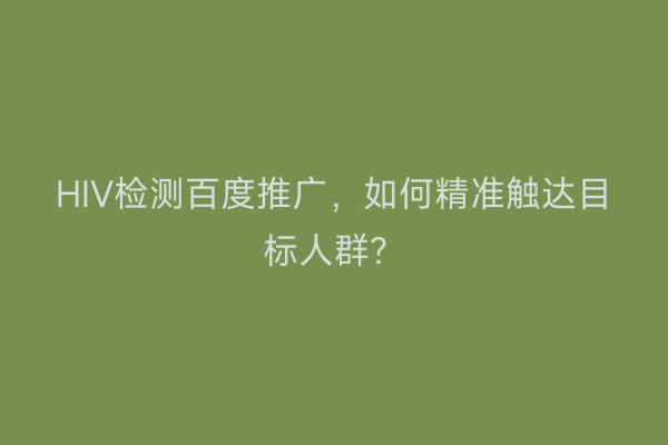 HIV检测百度推广,如何精准触达目标人群?