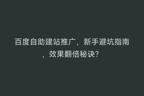 百度自助建站推广,新手避坑指南,效果翻倍秘诀?