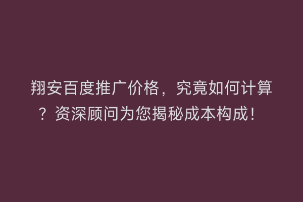 翔安百度推广价格，究竟如何计算？资深顾问为您揭秘成本构成！