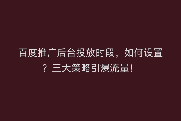 百度推广后台投放时段，如何设置？三大策略引爆流量！