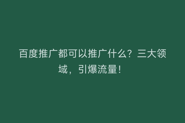 百度推广都可以推广什么？三大领域，引爆流量！