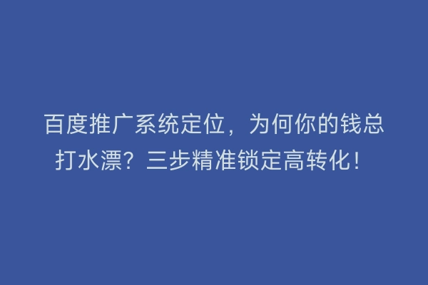 百度推广系统定位，为何你的钱总打水漂？三步精准锁定高转化！