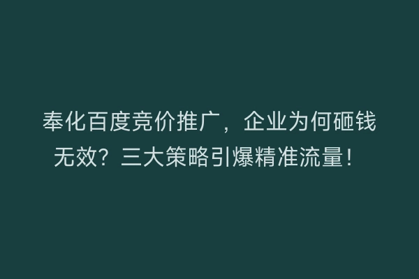 奉化百度竞价推广，企业为何砸钱无效？三大策略引爆精准流量！