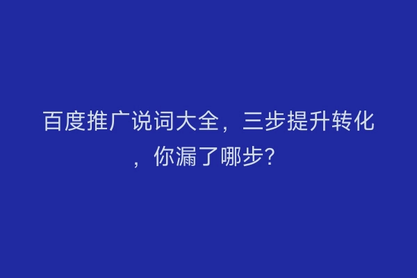 百度推广说词大全，三步提升转化，你漏了哪步？