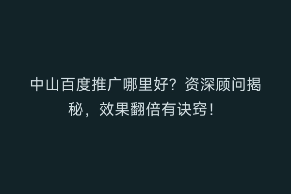 中山百度推广哪里好？资深顾问揭秘，效果翻倍有诀窍！