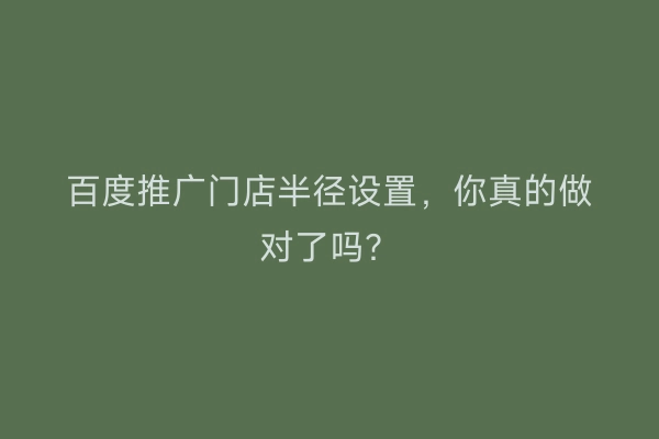 百度推广门店半径设置，你真的做对了吗？
